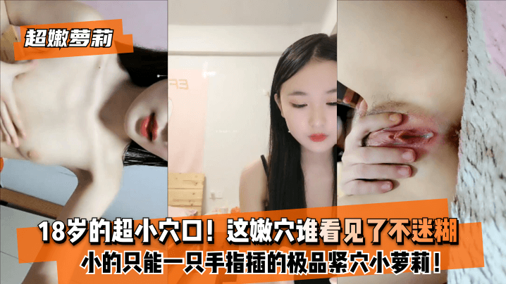 【超嫩萝莉】18岁的超小穴口！小的只能一只手指插的极品紧穴小