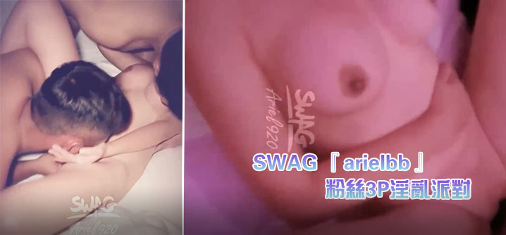 SWAG ‘arielbb’ 1小时多人激战 粉丝3P淫乱派