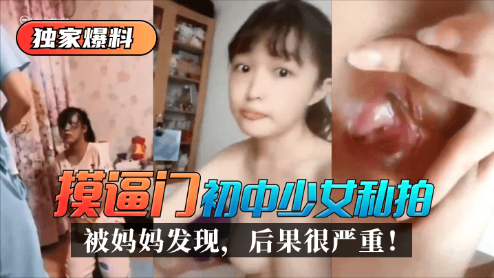 网曝-【独家爆料】“摸逼门”初中少女私拍被妈妈发现，后果很严