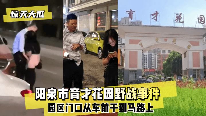 網曝-【驚天大瓜】陽泉市育才花園野戰事件~園區門口從車前干到