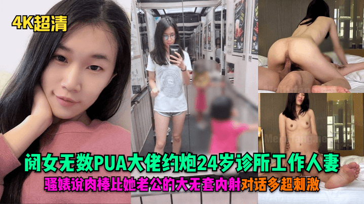 【4K超清】阅女无数PUA大佬约炮24岁诊所工作人妻，骚婊说肉棒比她老公的大无套内射对话多超刺激！