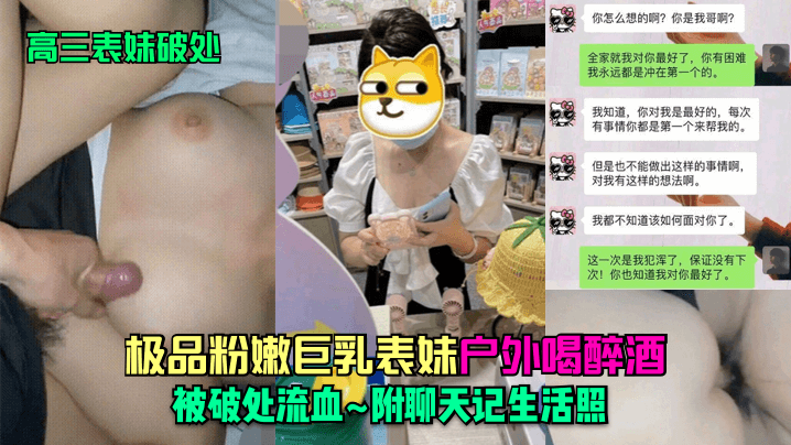 【表妹破处】大神乱伦高三表妹_极品粉嫩巨乳表妹户外喝醉酒被破处流血_附聊天记生活照