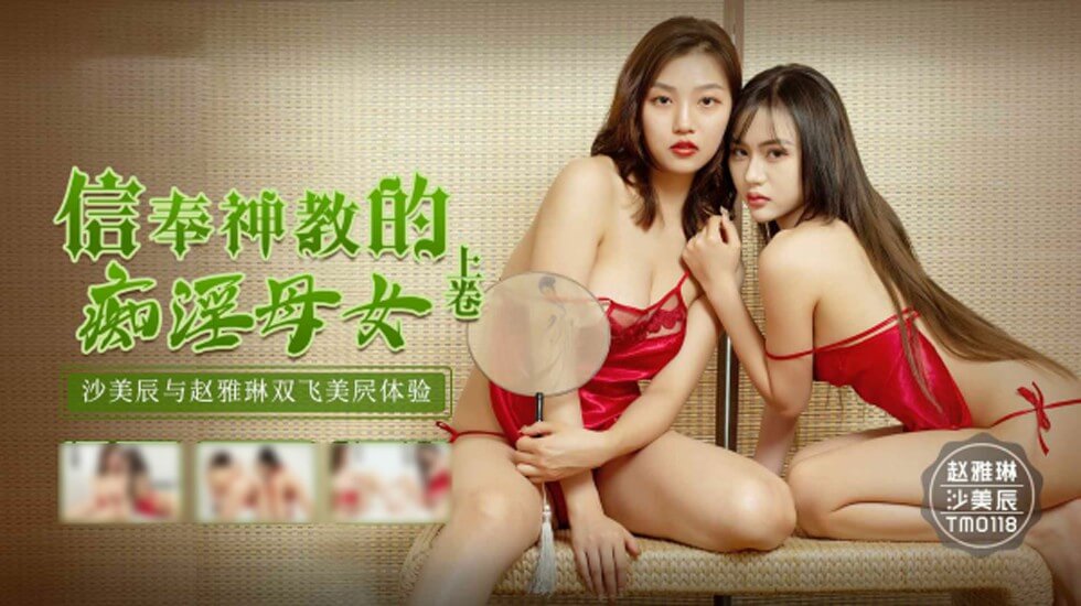 天美传媒-信奉神教的痴淫母女-沙美辰-赵雅琳