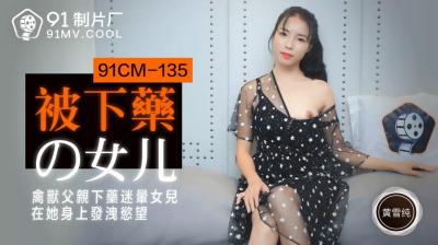 國產AV 91製片廠 91CM135 被下藥的女兒 黃雪純