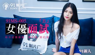 國產AV 91製片廠 91MS005 女優面試5 91新人