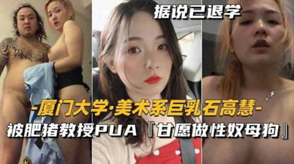 劲爆朋友圈美术系巨乳石高慧,被肥猪教授PUA甘愿做性奴母狗-aos