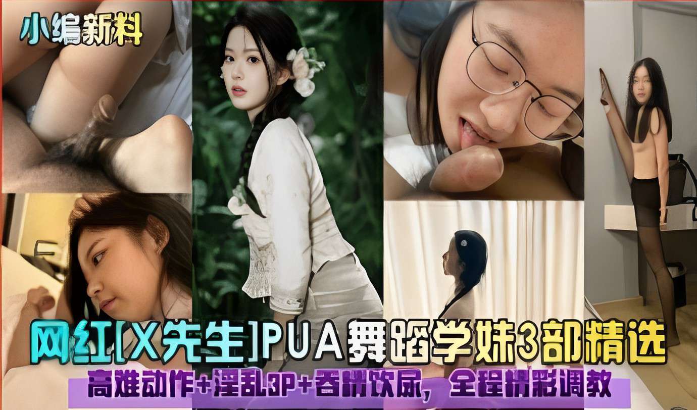 网红X先生PUA舞蹈学妹3部精选高难动作淫乱3P吞精饮尿全程精彩调教 封面