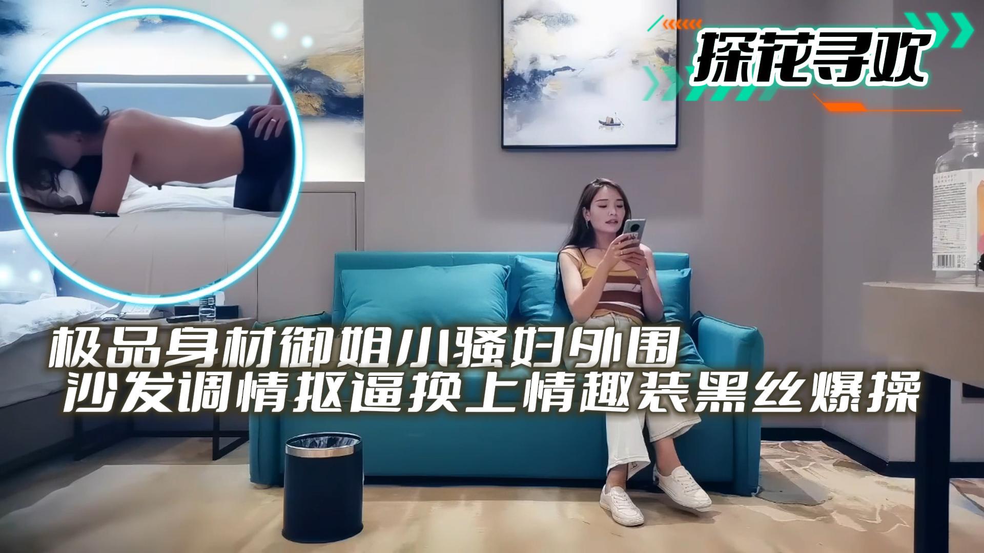 探花寻欢极品身材御姐小骚妇外围沙发调情抠逼换上情趣装黑丝爆操 封面
